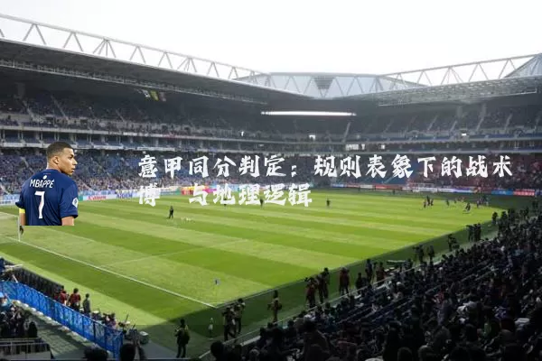 意甲同分判定:规则表象下的战术博弈与地理逻辑