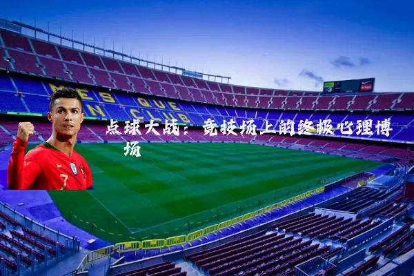 点球大战:竞技场上的终极心理博弈场
