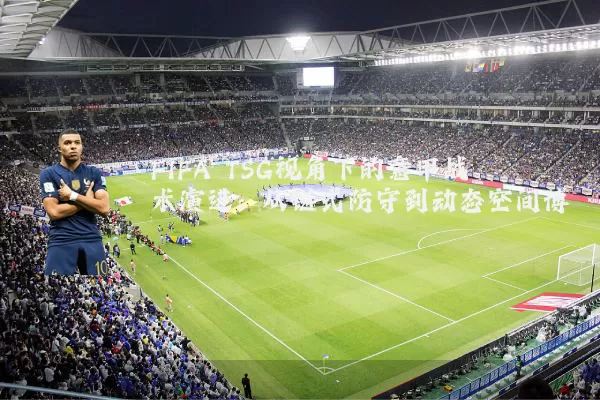 FIFA TSG视角下的意甲战术演进:从链式防守到动态空间博弈