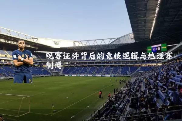 观赛证件背后的竞技逻辑与地理赛制博弈