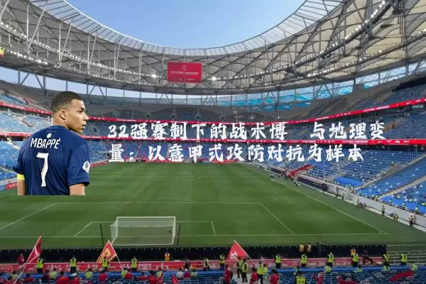 32强赛制下的战术博弈与地理变量:以意甲式攻防对抗为样本