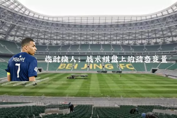 临时换人:战术棋盘上的动态变量