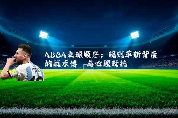 ABBA点球顺序:规则革新背后的战术博弈与心理对抗