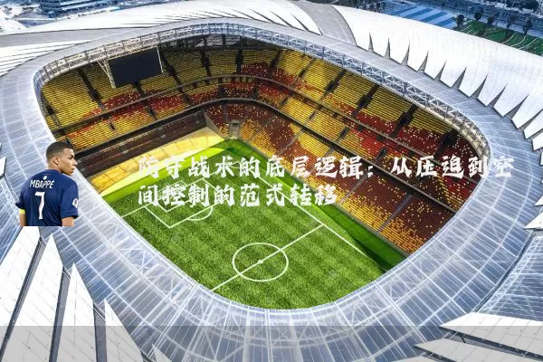 防守战术的底层逻辑:从压迫到空间控制的范式转移