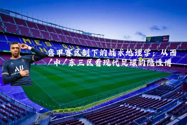 意甲赛区制下的战术地理学:从西/中/东三区看现代足球的隐性博弈