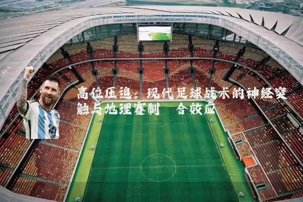 高位压迫:现代足球战术的神经突触与地理赛制耦合效应
