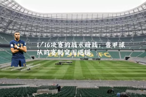 1/16决赛的战术暗战:意甲球队的赛制突围逻辑