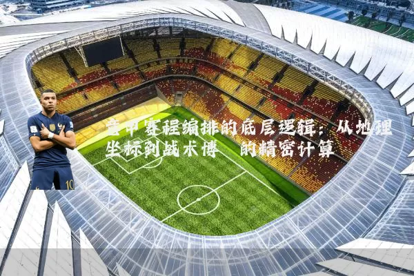 意甲赛程编排的底层逻辑:从地理坐标到战术博弈的精密计算