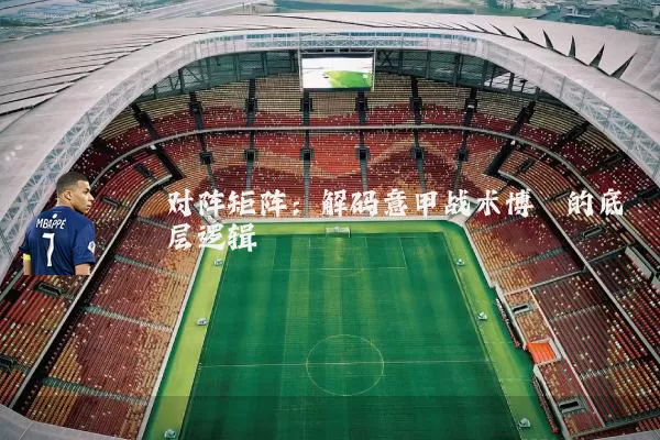 对阵矩阵:解码意甲战术博弈的底层逻辑