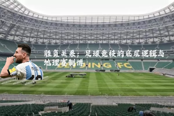 胜负关系:足球竞技的底层逻辑与地理赛制博弈