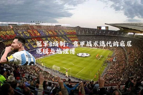 冠军8场制:意甲战术迭代的底层逻辑与地理博弈