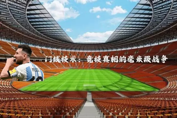 门线技术:竞技真相的毫米级战争