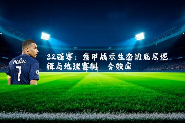 32强赛:意甲战术生态的底层逻辑与地理赛制耦合效应